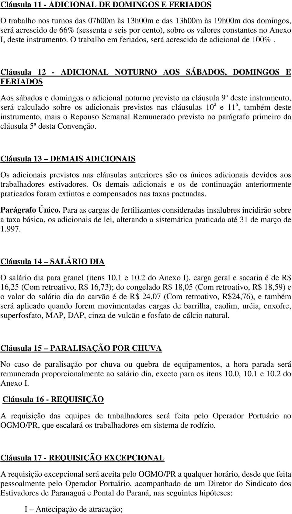 Cláusula 12 - ADICIONAL NOTURNO AOS SÁBADOS, DOMINGOS E FERIADOS Aos sábados e domingos o adicional noturno previsto na cláusula 9ª deste instrumento, será calculado sobre os adicionais previstos nas