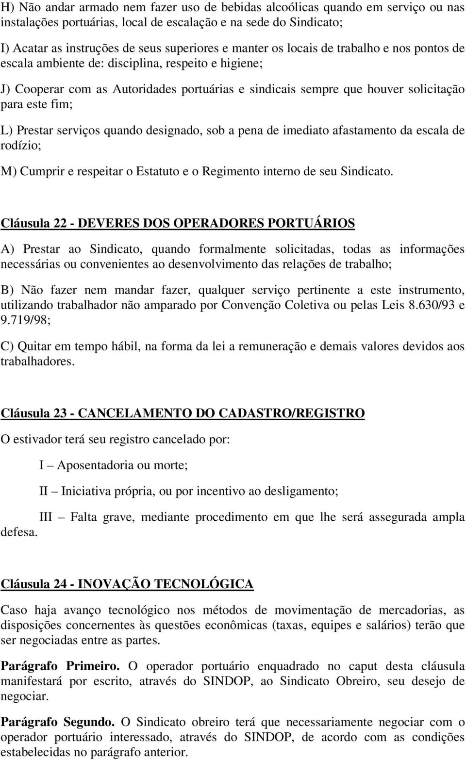 serviços quando designado, sob a pena de imediato afastamento da escala de rodízio; M) Cumprir e respeitar o Estatuto e o Regimento interno de seu Sindicato.