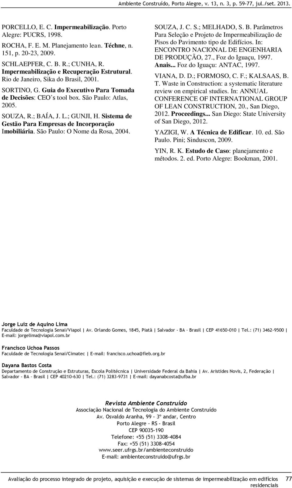 ; GUNJI, H. Sistema de Gestão Para Empresas de Incorporação Imobiliária. São Paulo: O Nome da Rosa, 2004. SOUZA, J. C. S.; MELHADO, S. B.