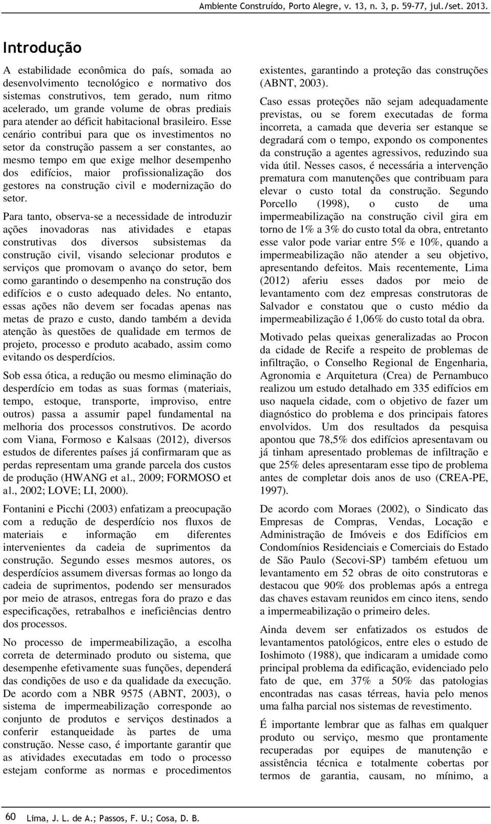 Esse cenário contribui para que os investimentos no setor da construção passem a ser constantes, ao mesmo tempo em que exige melhor desempenho dos edifícios, maior profissionalização dos gestores na