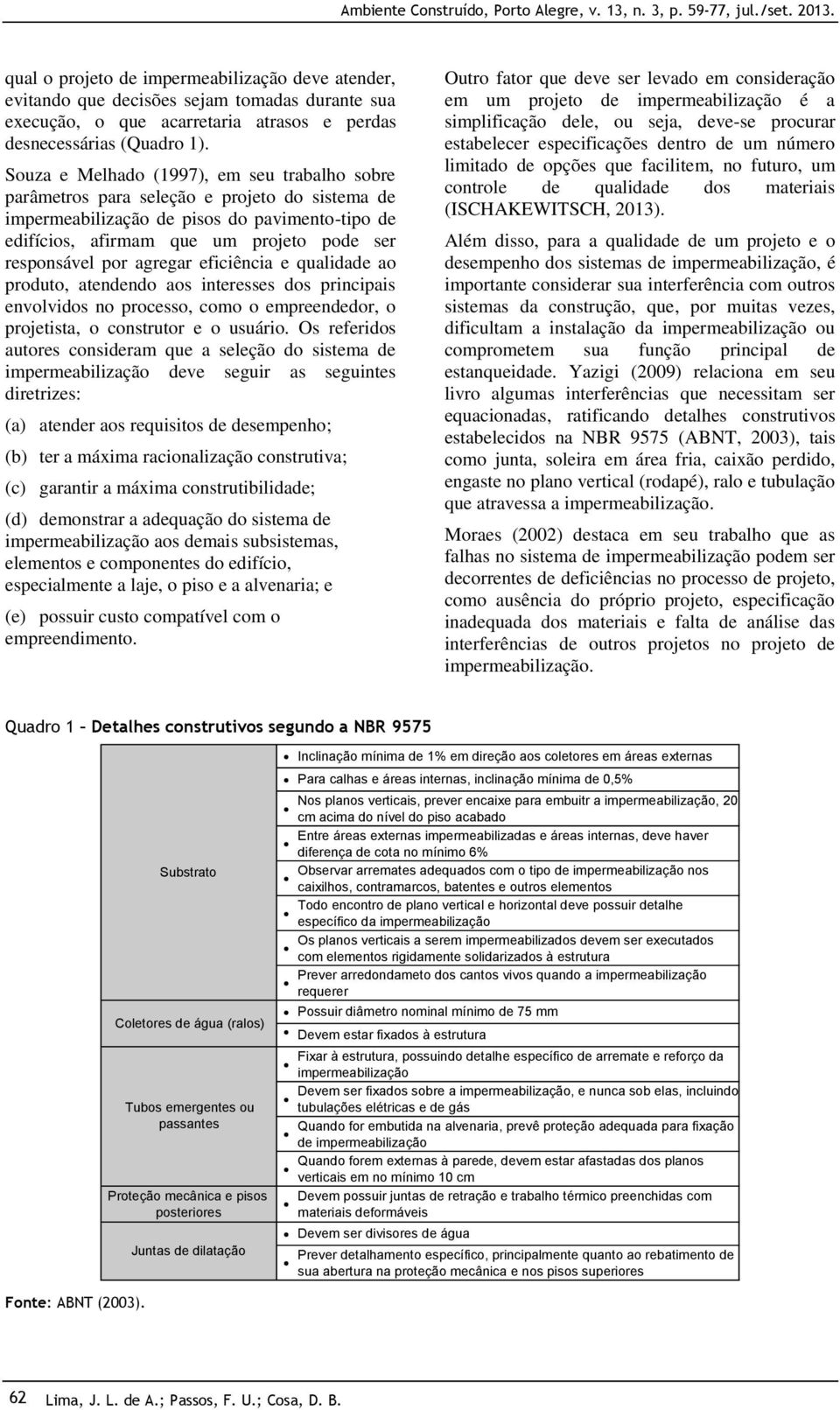 por agregar eficiência e qualidade ao produto, atendendo aos interesses dos principais envolvidos no processo, como o empreendedor, o projetista, o construtor e o usuário.