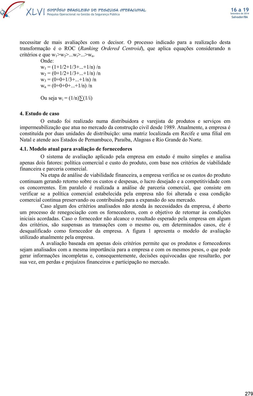 ..+1/n) /n w 2 = (0+1/2+1/3+...+1/n) /n w 3 = (0+0+1/3+...+1/n) /n w n = (0+0+0+...+1/n) /n Ou seja w i = (1/n) (1/i) 4.