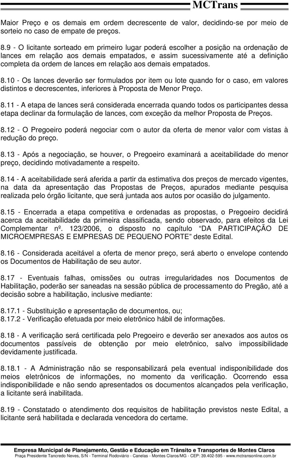 relação aos demais empatados. 8.10 - Os lances deverão ser formulados por item ou lote quando for o caso, em valores distintos e decrescentes, inferiores à Proposta de Menor Preço. 8.11 - A etapa de lances será considerada encerrada quando todos os participantes dessa etapa declinar da formulação de lances, com exceção da melhor Proposta de Preços.