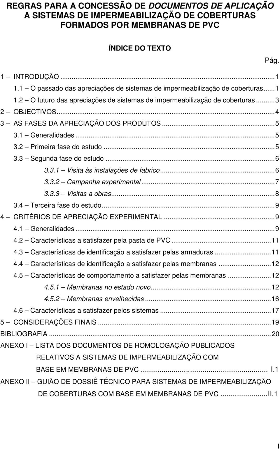 ..4 3 AS FASES DA APRECIAÇÃO DOS PRODUTOS...5 3.1 Generalidades...5 3.2 Primeira fase do estudo...5 3.3 Segunda fase do estudo...6 3.3.1 Visita às instalações de fabrico...6 3.3.2 Campanha experimental.