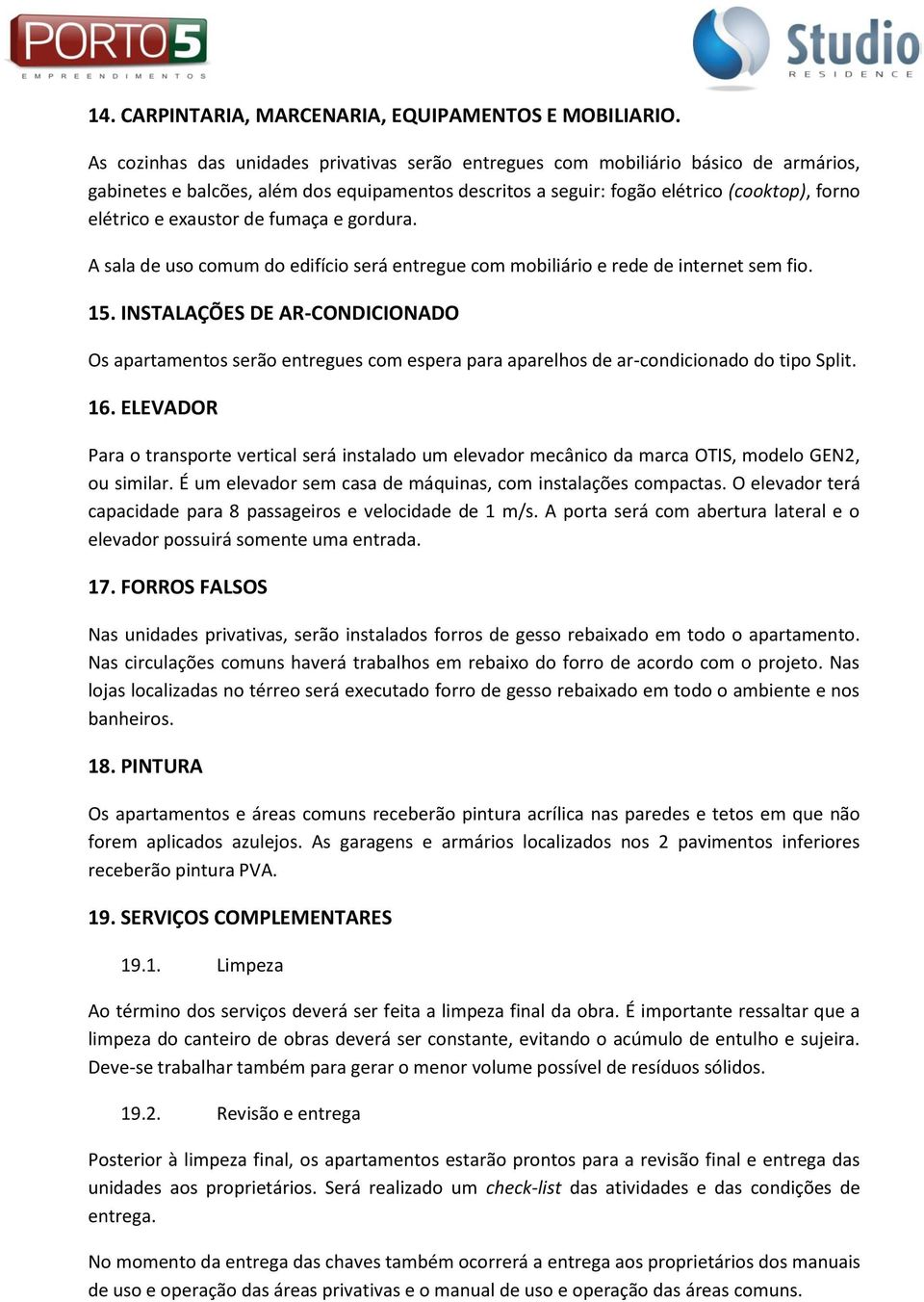 exaustor de fumaça e gordura. A sala de uso comum do edifício será entregue com mobiliário e rede de internet sem fio. 15.