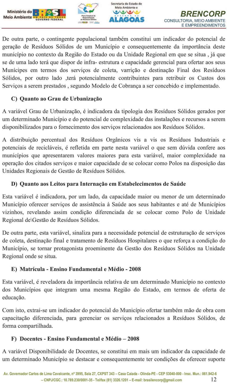 coleta, varrição e destinação Final dos Resíduos Sólidos, por outro lado,terá potencialmente contribuintes para retribuir os Custos dos Serviços a serem prestados, segundo Modelo de Cobrança a ser