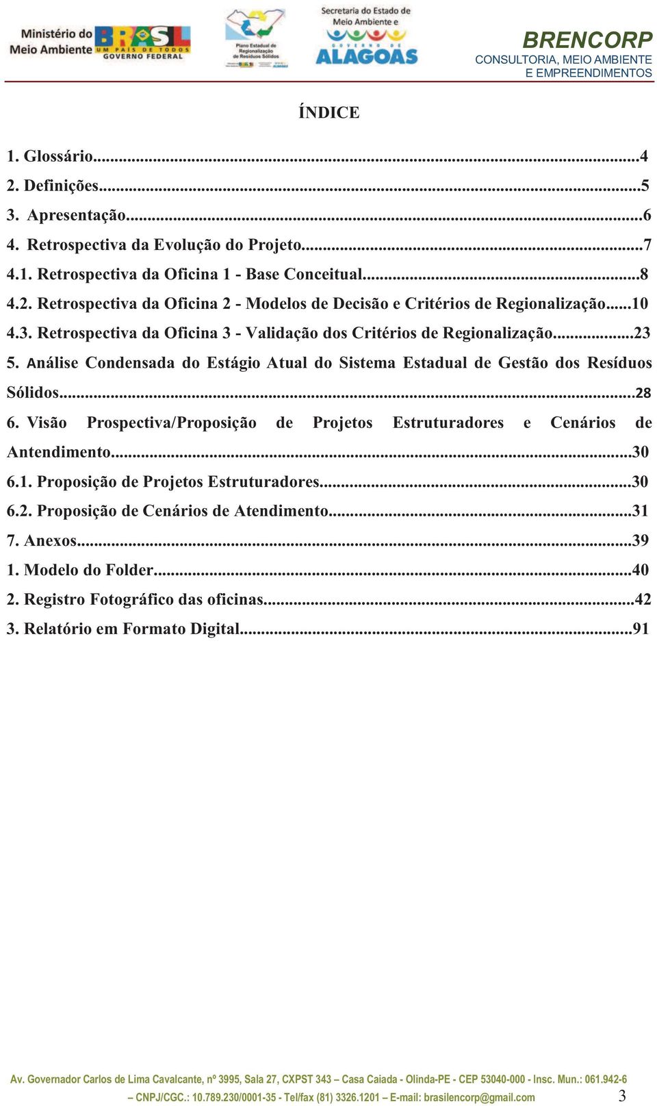 Visão Prospectiva/Proposição de Projetos Estruturadores e Cenários de Antendimento...30 6.1. Proposição de Projetos Estruturadores...30 6.2. Proposição de Cenários de Atendimento...31 7. Anexos...39 1.