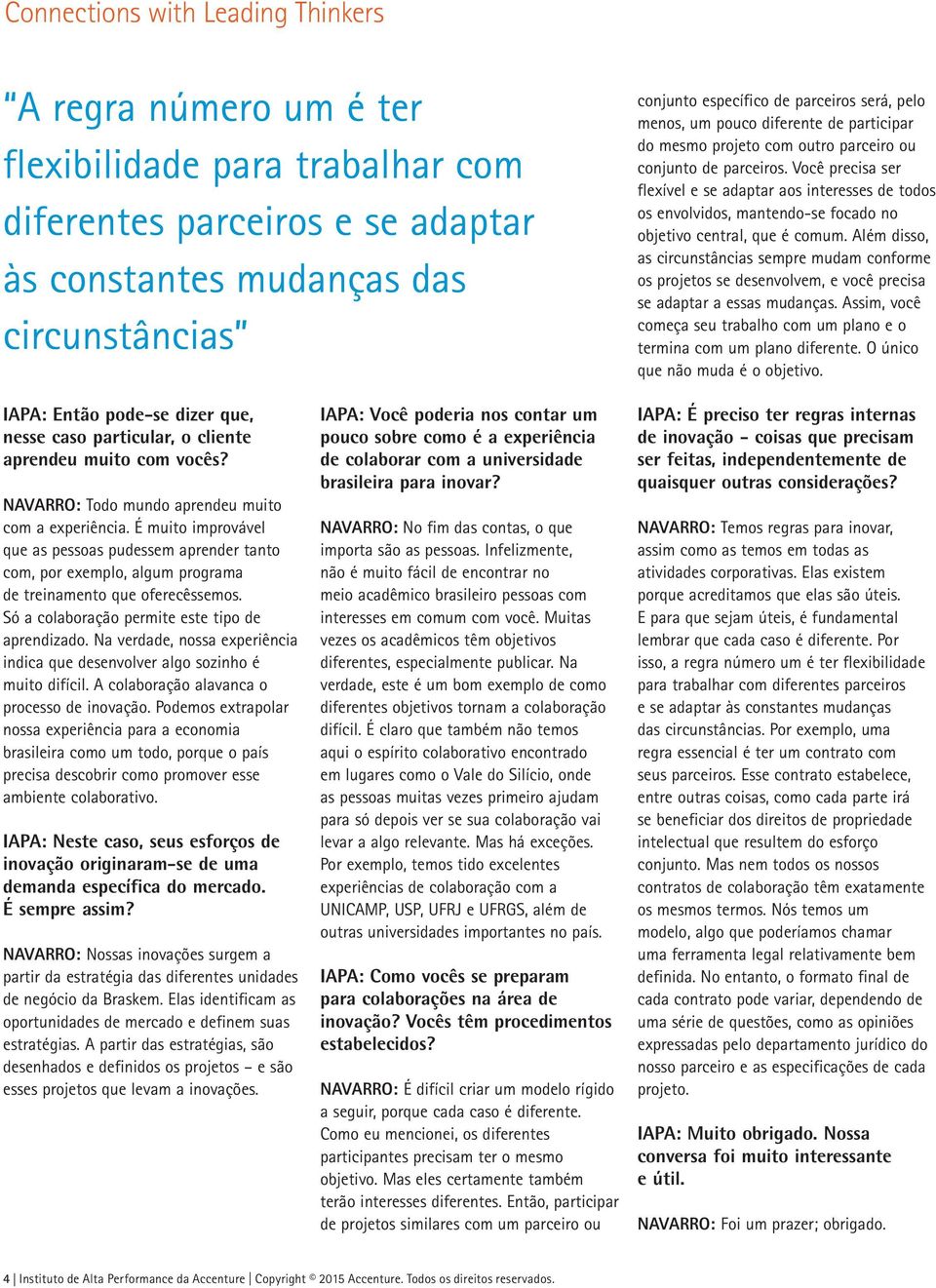 Você precisa ser flexível e se adaptar aos interesses de todos os envolvidos, mantendo-se focado no objetivo central, que é comum.