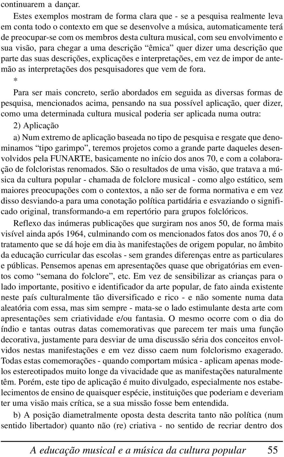 musical, com seu envolvimento e sua visão, para chegar a uma descrição êmica quer dizer uma descrição que parte das suas descrições, explicações e interpretações, em vez de impor de antemão as