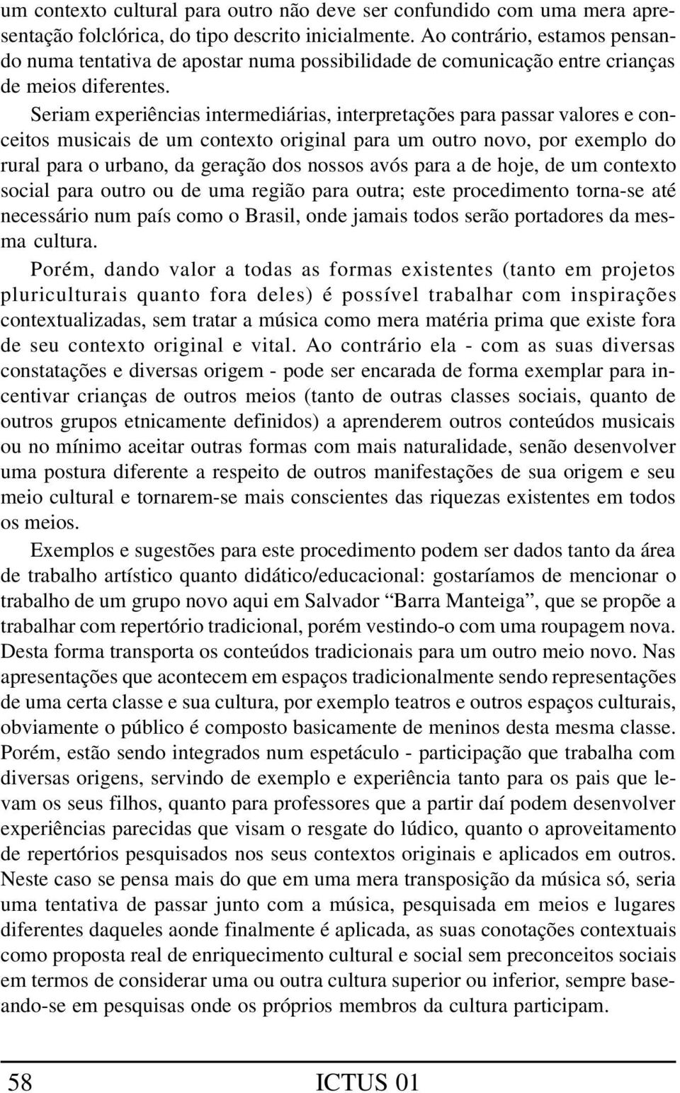 Seriam experiências intermediárias, interpretações para passar valores e conceitos musicais de um contexto original para um outro novo, por exemplo do rural para o urbano, da geração dos nossos avós