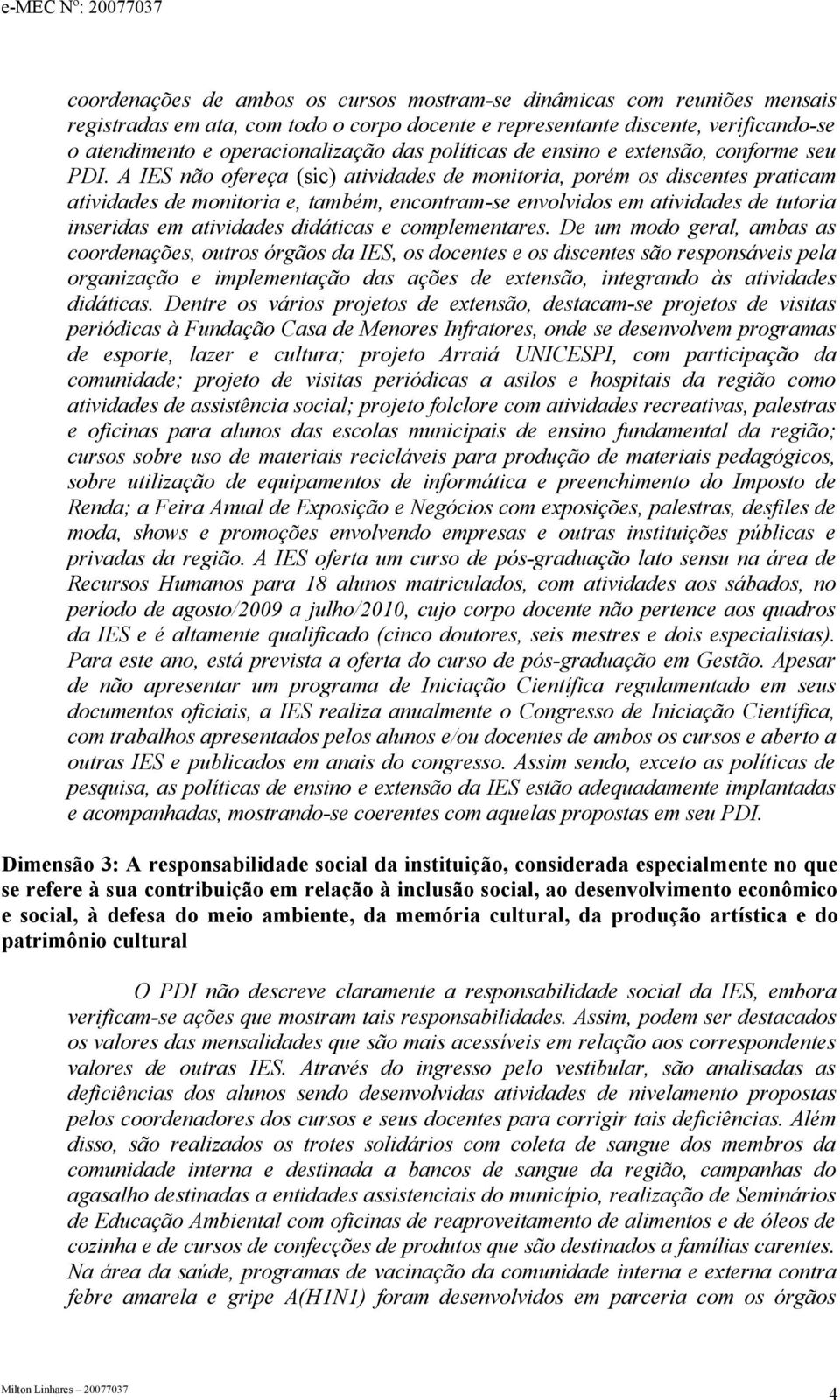 A IES não ofereça (sic) atividades de monitoria, porém os discentes praticam atividades de monitoria e, também, encontram-se envolvidos em atividades de tutoria inseridas em atividades didáticas e