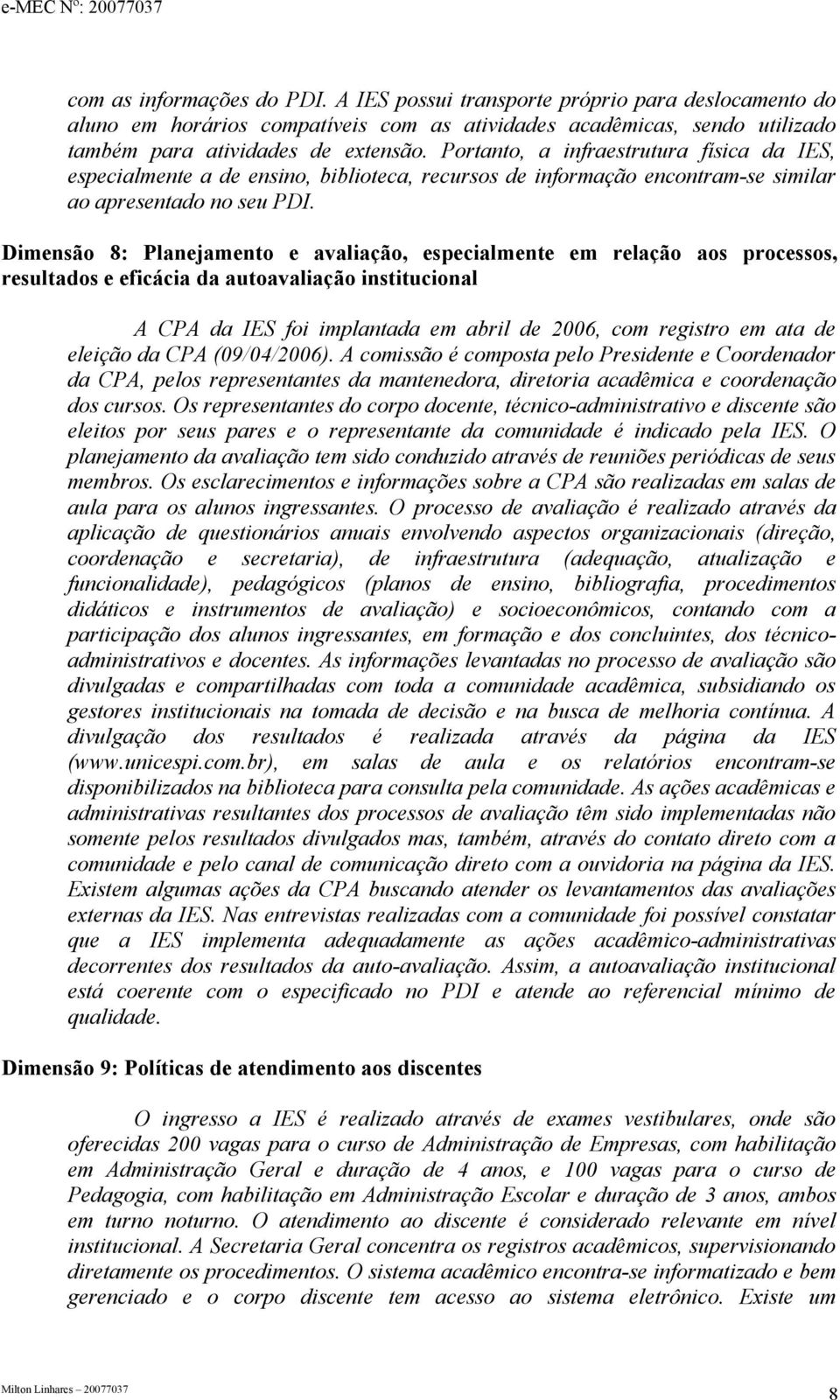 Dimensão 8: Planejamento e avaliação, especialmente em relação aos processos, resultados e eficácia da autoavaliação institucional A CPA da IES foi implantada em abril de 2006, com registro em ata de