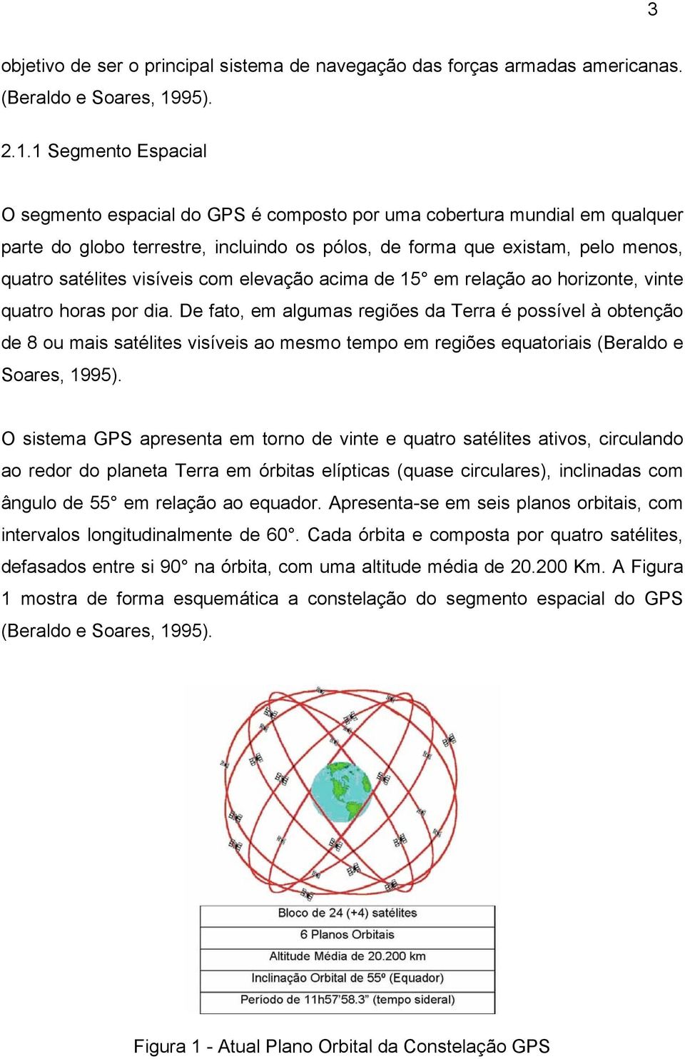 1 Segmento Espacial O segmento espacial do GPS é composto por uma cobertura mundial em qualquer parte do globo terrestre, incluindo os pólos, de forma que existam, pelo menos, quatro satélites