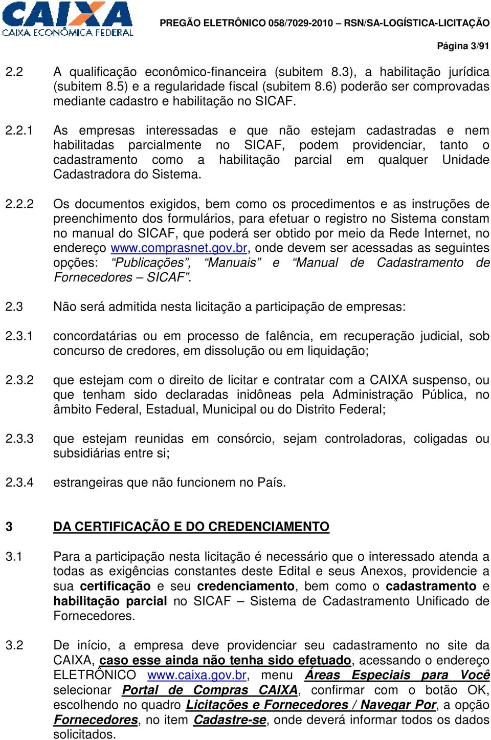 2.1 As empresas interessadas e que não estejam cadastradas e nem habilitadas parcialmente no SICAF, podem providenciar, tanto o cadastramento como a habilitação parcial em qualquer Unidade