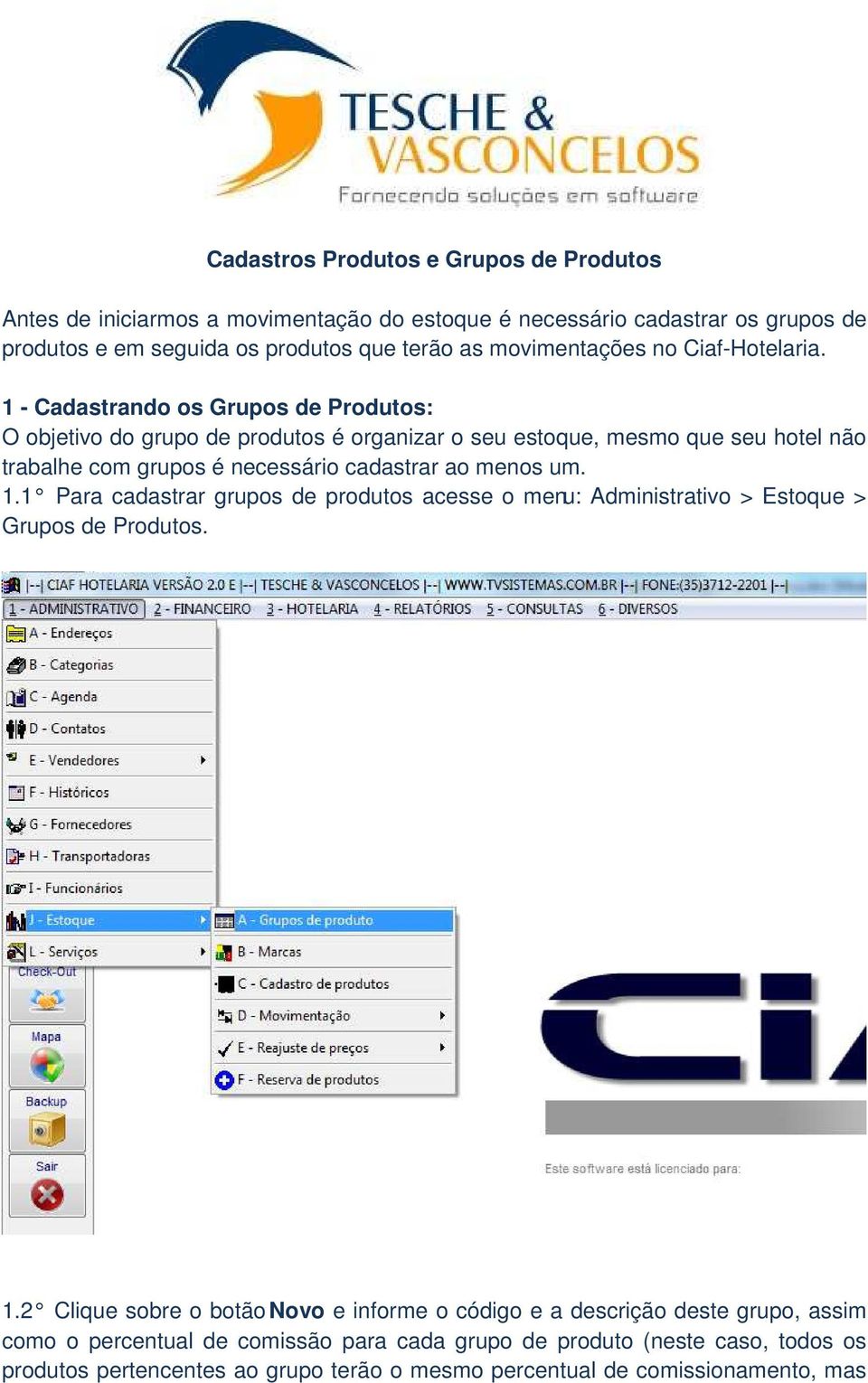 1 - Cadastrando os Grupos de Produtos: O objetivo do grupo de produtos é organizar o seu estoque, mesmo que seu hotel não trabalhe com grupos é necessário cadastrar ao menos um. 1.