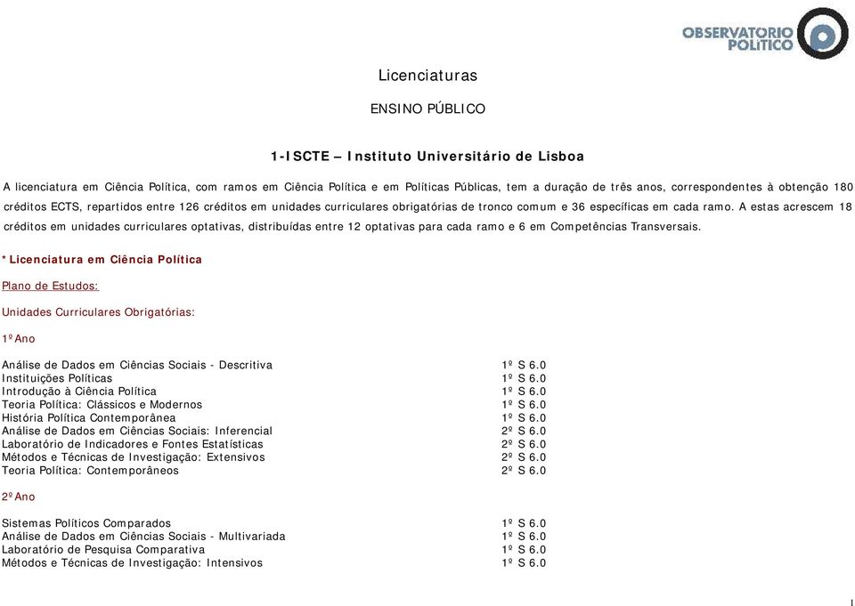 A estas acrescem 18 créditos em unidades curriculares optativas, distribuídas entre 12 optativas para cada ramo e 6 em Competências Transversais.