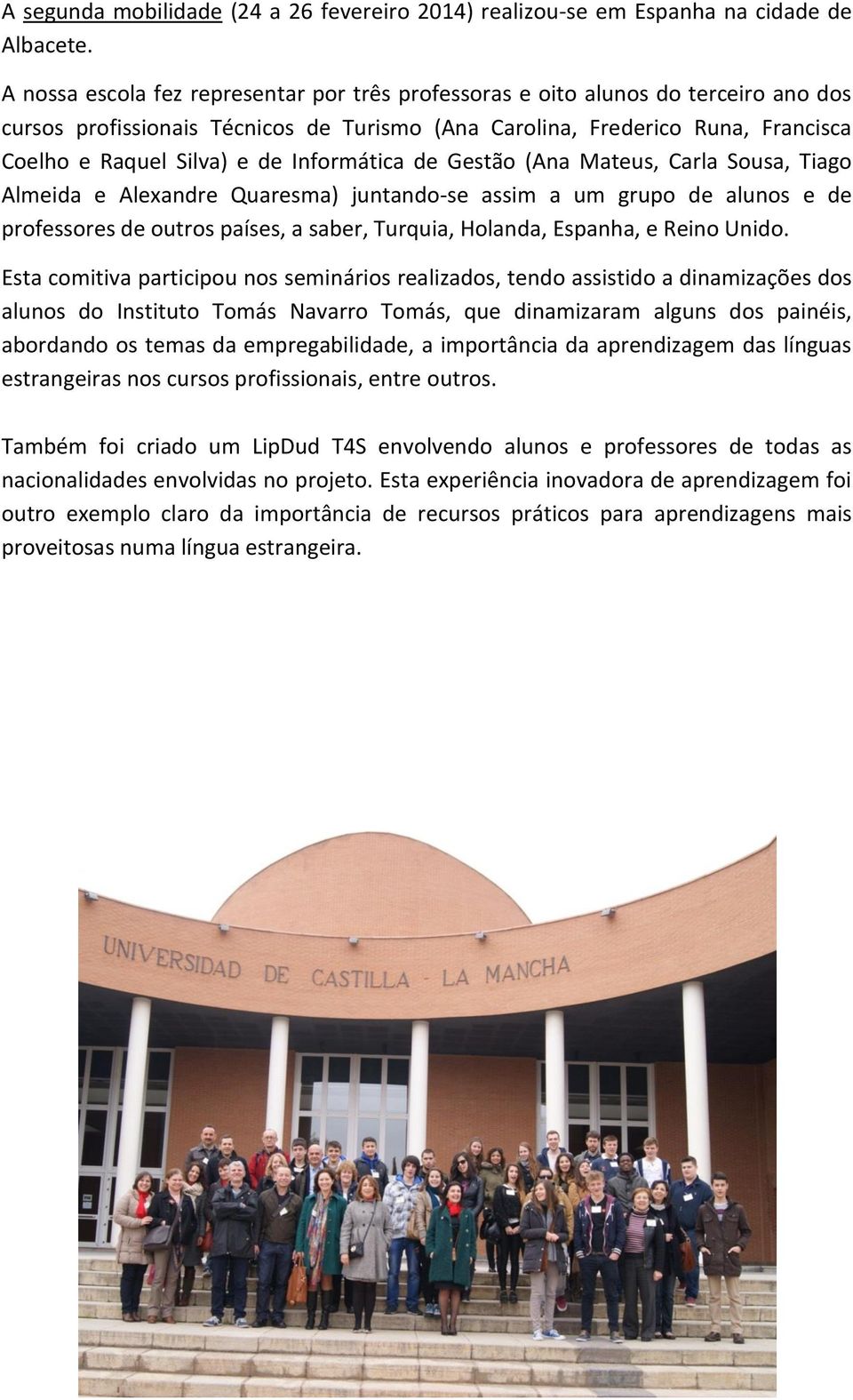 Informática de Gestão (Ana Mateus, Carla Sousa, Tiago Almeida e Alexandre Quaresma) juntando-se assim a um grupo de alunos e de professores de outros países, a saber, Turquia, Holanda, Espanha, e