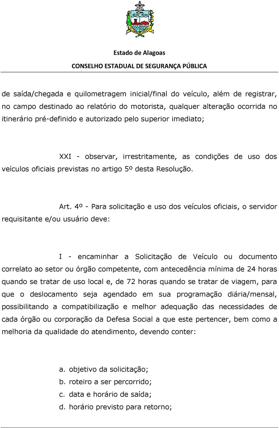 4º - Para solicitação e uso dos veículos oficiais, o servidor I - encaminhar a Solicitação de Veículo ou documento correlato ao setor ou órgão competente, com antecedência mínima de 24 horas quando