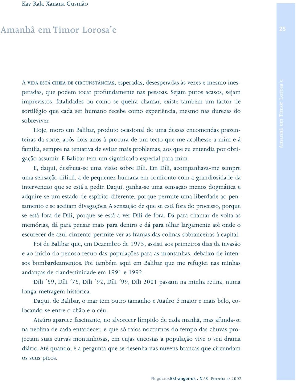 Hoje, moro em Balibar, produto ocasional de uma dessas encomendas prazenteiras da sorte, após dois anos à procura de um tecto que me acolhesse a mim e à família, sempre na tentativa de evitar mais