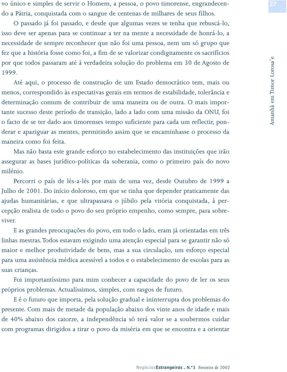 não foi uma pessoa, nem um só grupo que fez que a história fosse como foi, a fim de se valorizar condignamente os sacrifícios por que todos passaram até à verdadeira solução do problema em 30 de