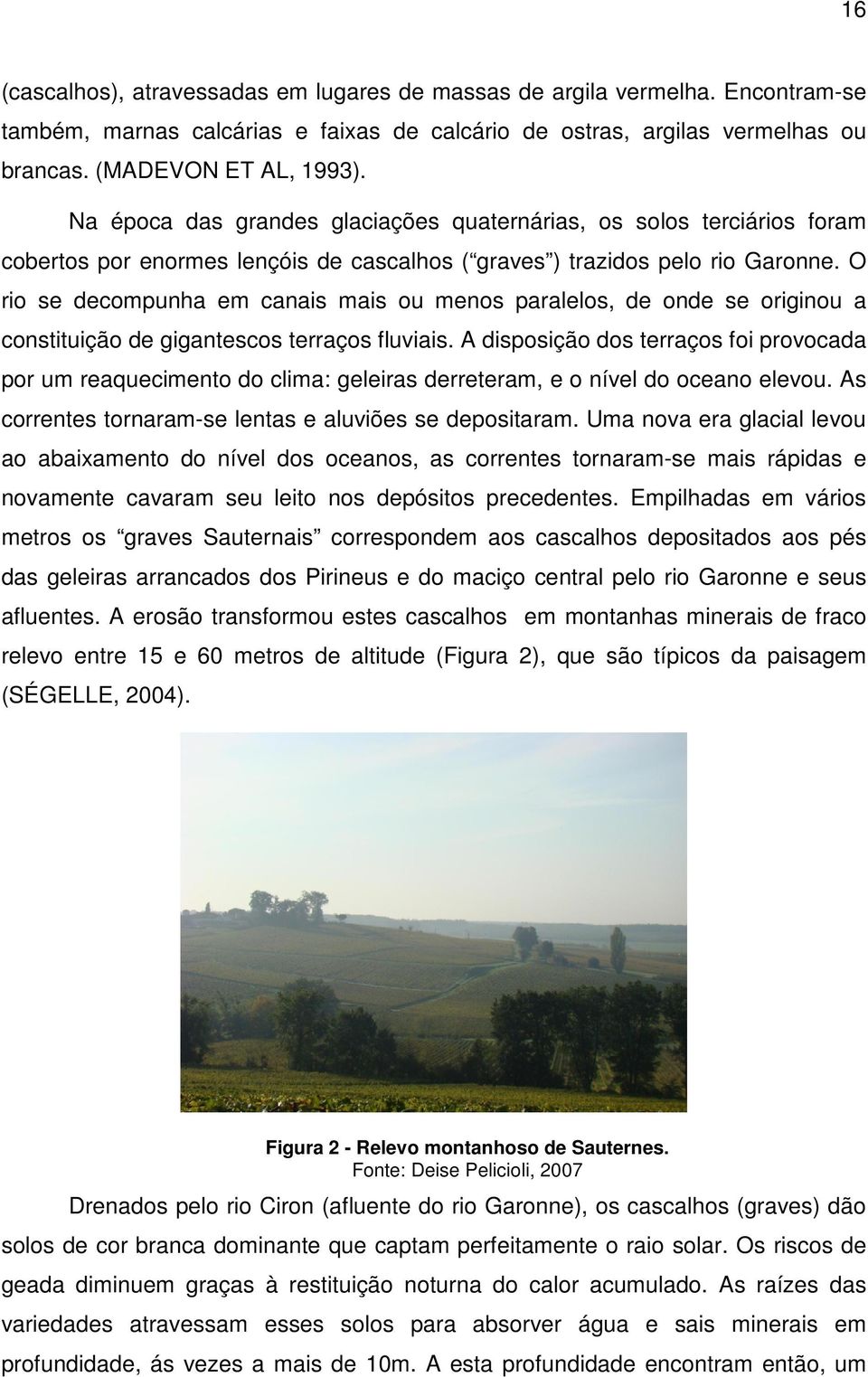 O rio se decompunha em canais mais ou menos paralelos, de onde se originou a constituição de gigantescos terraços fluviais.