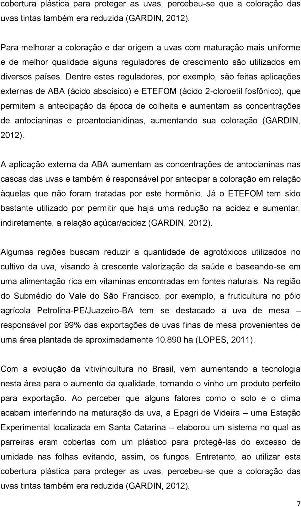 Dentre estes reguladores, por exemplo, são feitas aplicações externas de ABA (ácido abscísico) e ETEFOM (ácido 2-cloroetil fosfônico), que permitem a antecipação da época de colheita e aumentam as