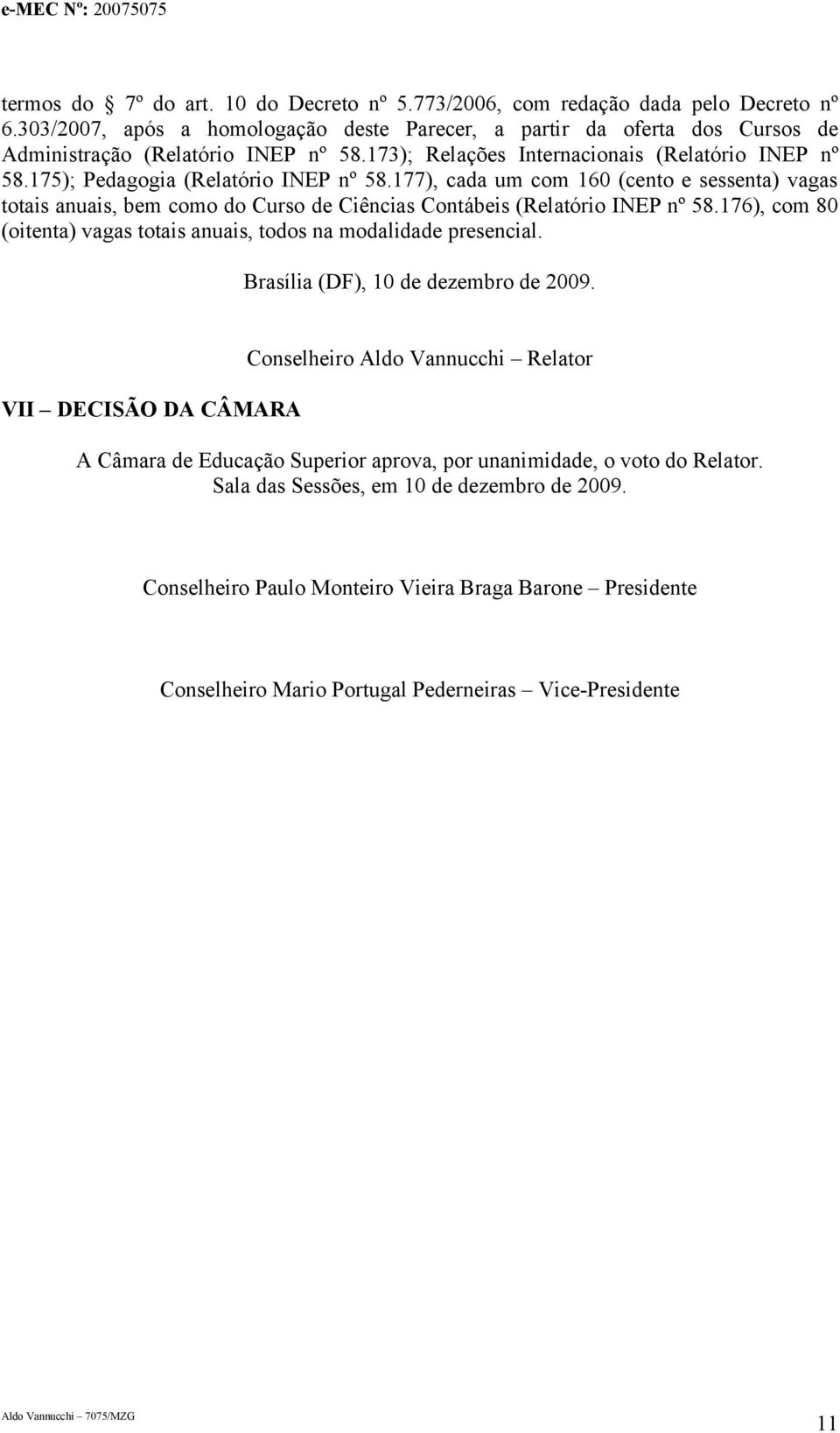 177), cada um com 160 (cento e sessenta) vagas totais anuais, bem como do Curso de Ciências Contábeis (Relatório INEP nº 58.176), com 80 (oitenta) vagas totais anuais, todos na modalidade presencial.