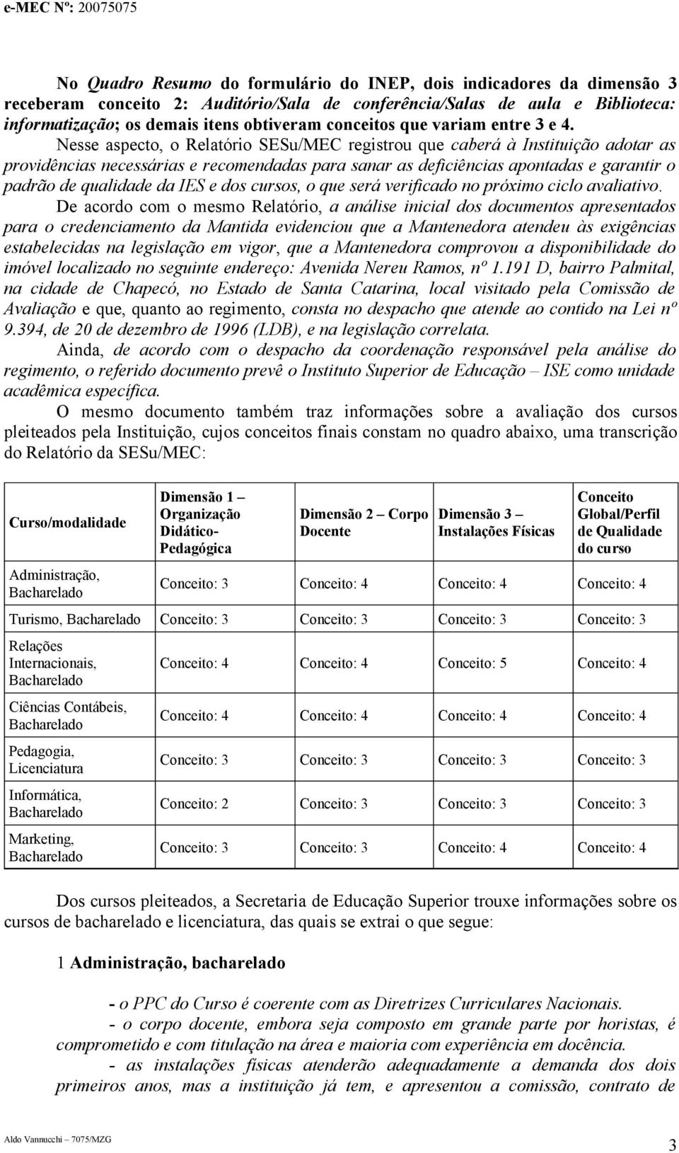 Nesse aspecto, o Relatório SESu/MEC registrou que caberá à Instituição adotar as providências necessárias e recomendadas para sanar as deficiências apontadas e garantir o padrão de qualidade da IES e