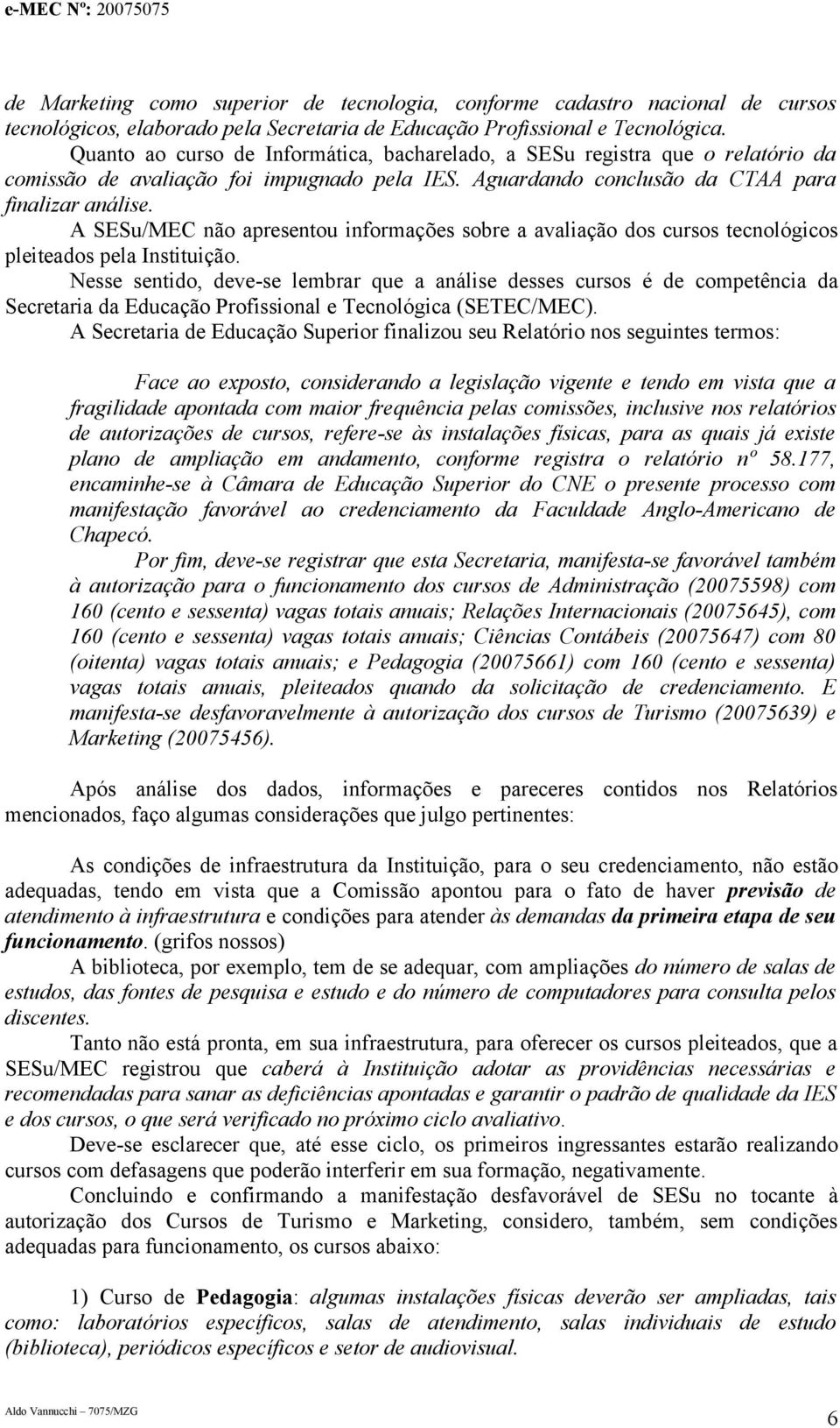 A SESu/MEC não apresentou informações sobre a avaliação dos cursos tecnológicos pleiteados pela Instituição.