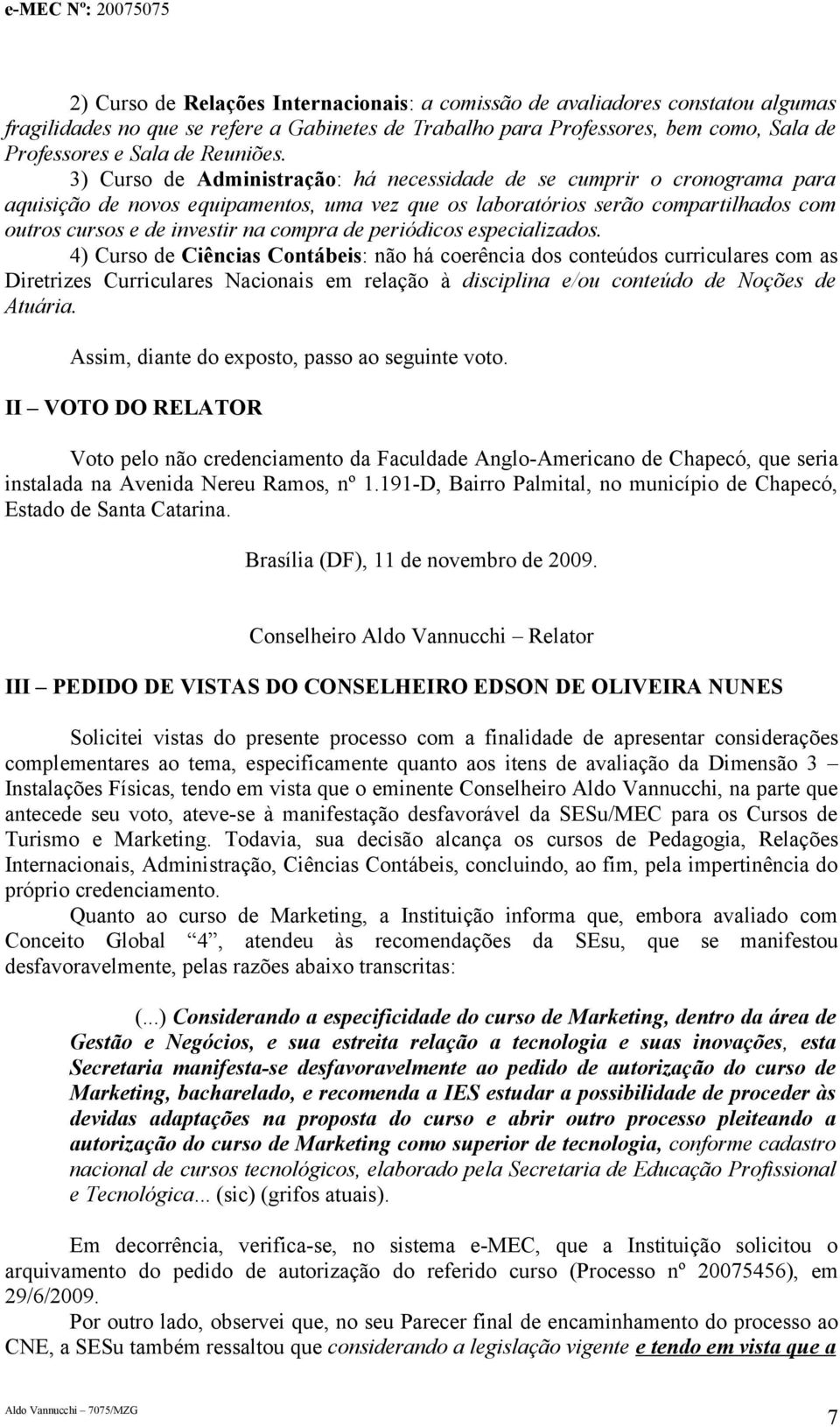 3) Curso de Administração: há necessidade de se cumprir o cronograma para aquisição de novos equipamentos, uma vez que os laboratórios serão compartilhados com outros cursos e de investir na compra