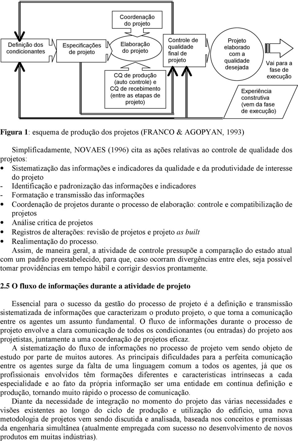 & AGOPYAN, 1993) Simplificadamente, NOVAES (1996) cita as ações relativas ao controle de qualidade dos projetos: Sistematização das informações e indicadores da qualidade e da produtividade de