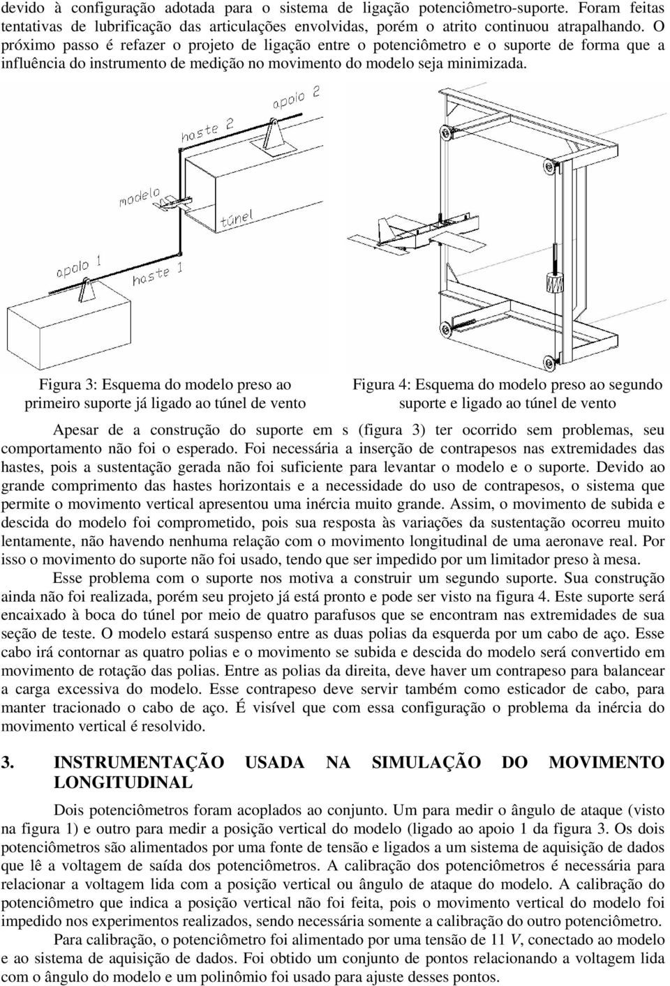 Figura 3: Esquema do modelo preso ao primeiro suporte já ligado ao túnel de vento Figura 4: Esquema do modelo preso ao segundo suporte e ligado ao túnel de vento Apesar de a construção do suporte em