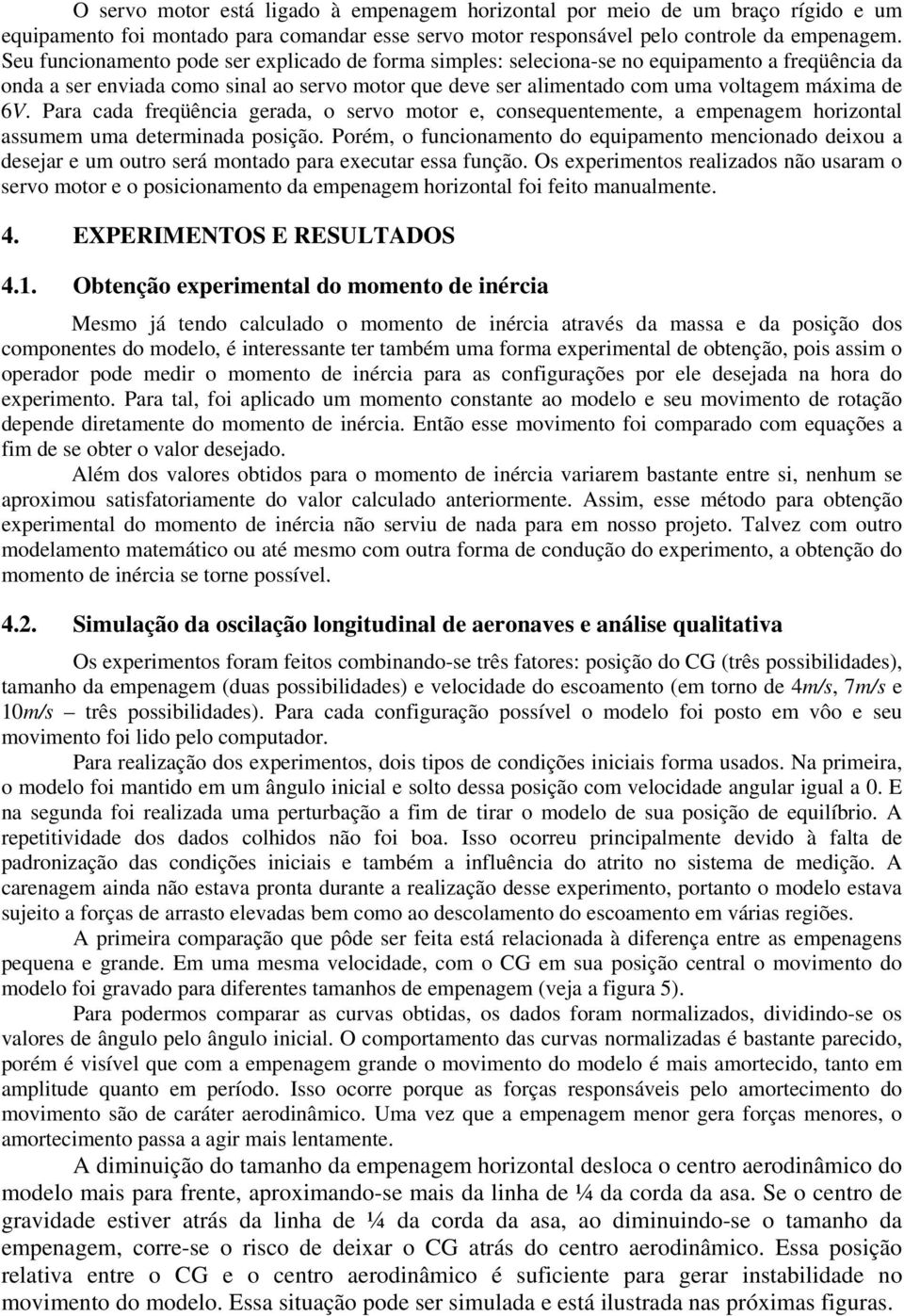 Para cada freqüência gerada, o servo motor e, consequentemente, a empenagem horizontal assumem uma determinada posição.