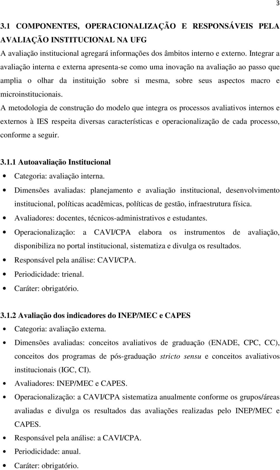 A metodologia de construção do modelo que integra os processos avaliativos internos e externos à IES respeita diversas características e operacionalização de cada processo, conforme a seguir. 3.1.