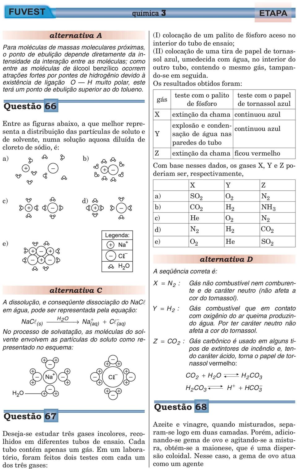 Questão 66 Entre as figuras abaixo, a que melhor representa a distribuição das partículas de soluto e de solvente, numa solução aquosa diluída de cloreto de sódio, é: a) b) c) d) (I) colocação de um