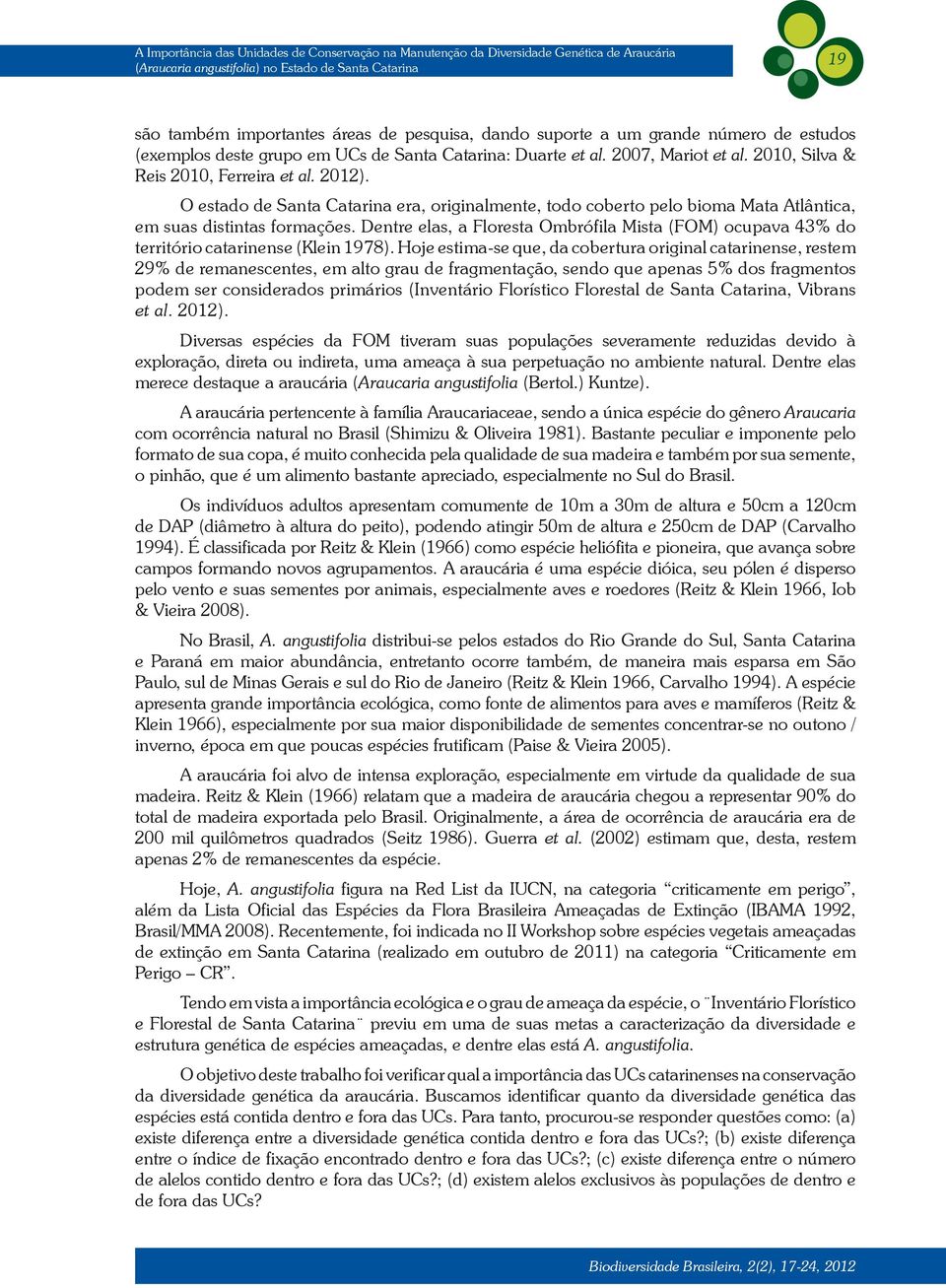 O estado de Santa Catarina era, originalmente, todo coberto pelo bioma Mata Atlântica, em suas distintas formações.