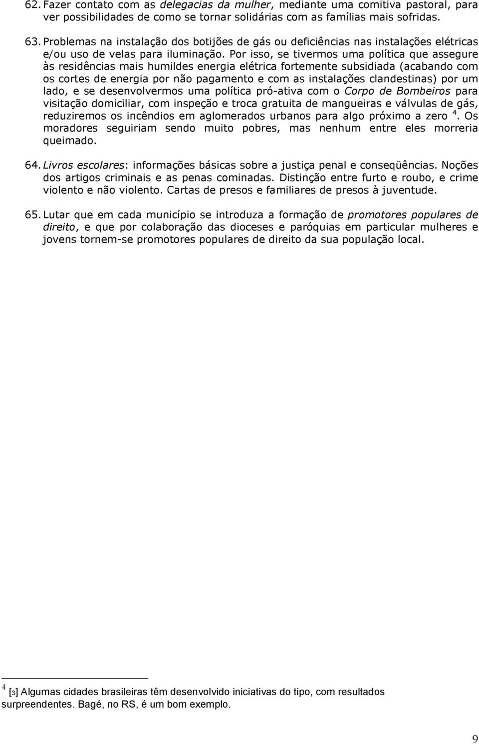 Por isso, se tivermos uma política que assegure às residências mais humildes energia elétrica fortemente subsidiada (acabando com os cortes de energia por não pagamento e com as instalações