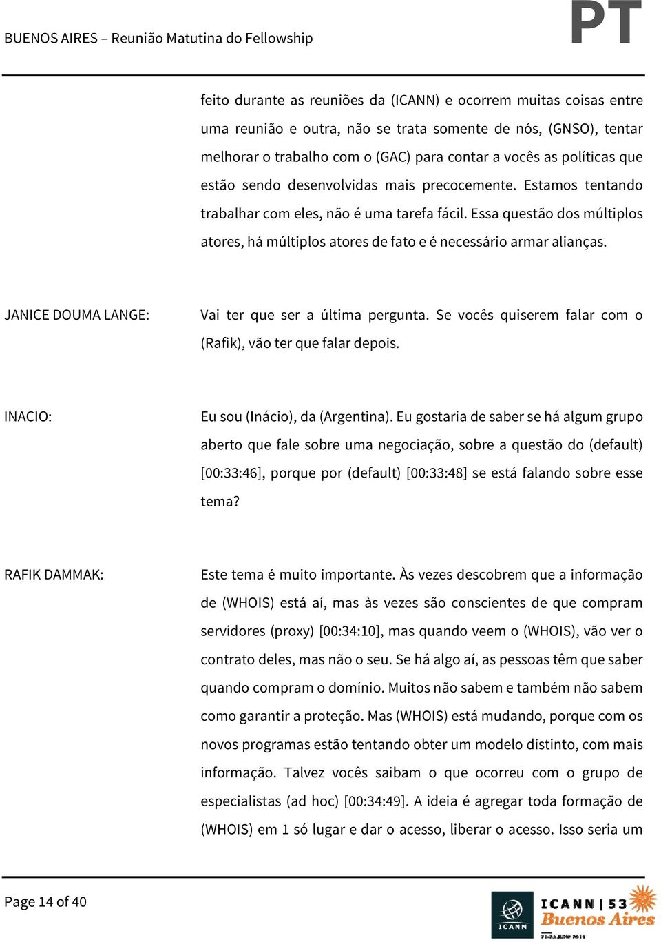 Essa questão dos múltiplos atores, há múltiplos atores de fato e é necessário armar alianças. JANICE DOUMA LANGE: Vai ter que ser a última pergunta.