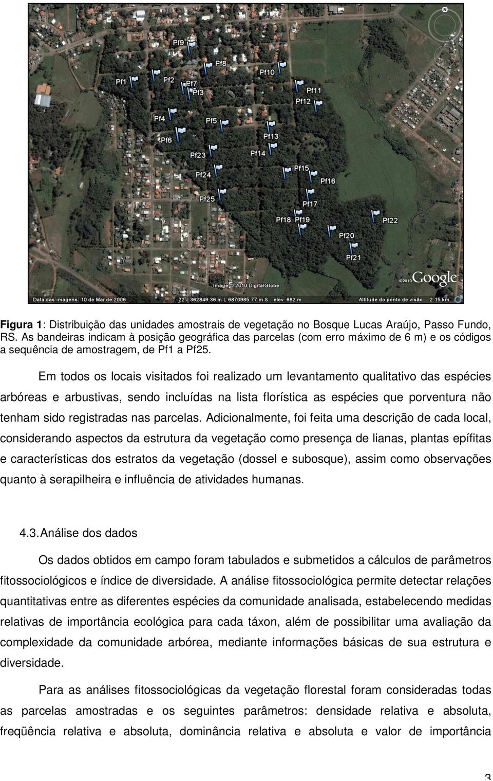 Em todos os locas vstados fo realzado um levantamento qualtatvo das espéces arbóreas e arbustvas, sendo ncluídas na lsta florístca as espéces que porventura não tenham sdo regstradas nas parcelas.