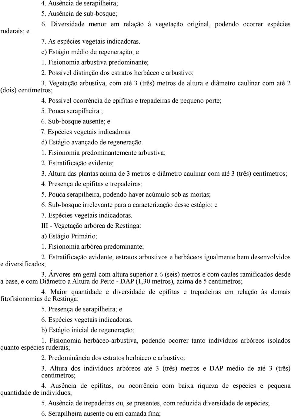 Vegetação arbustiva, com até 3 (três) metros de altura e diâmetro caulinar com até 2 (dois) centímetros; 4. Possível ocorrência de epífitas e trepadeiras de pequeno porte; 5. Pouca serapilheira ; 6.