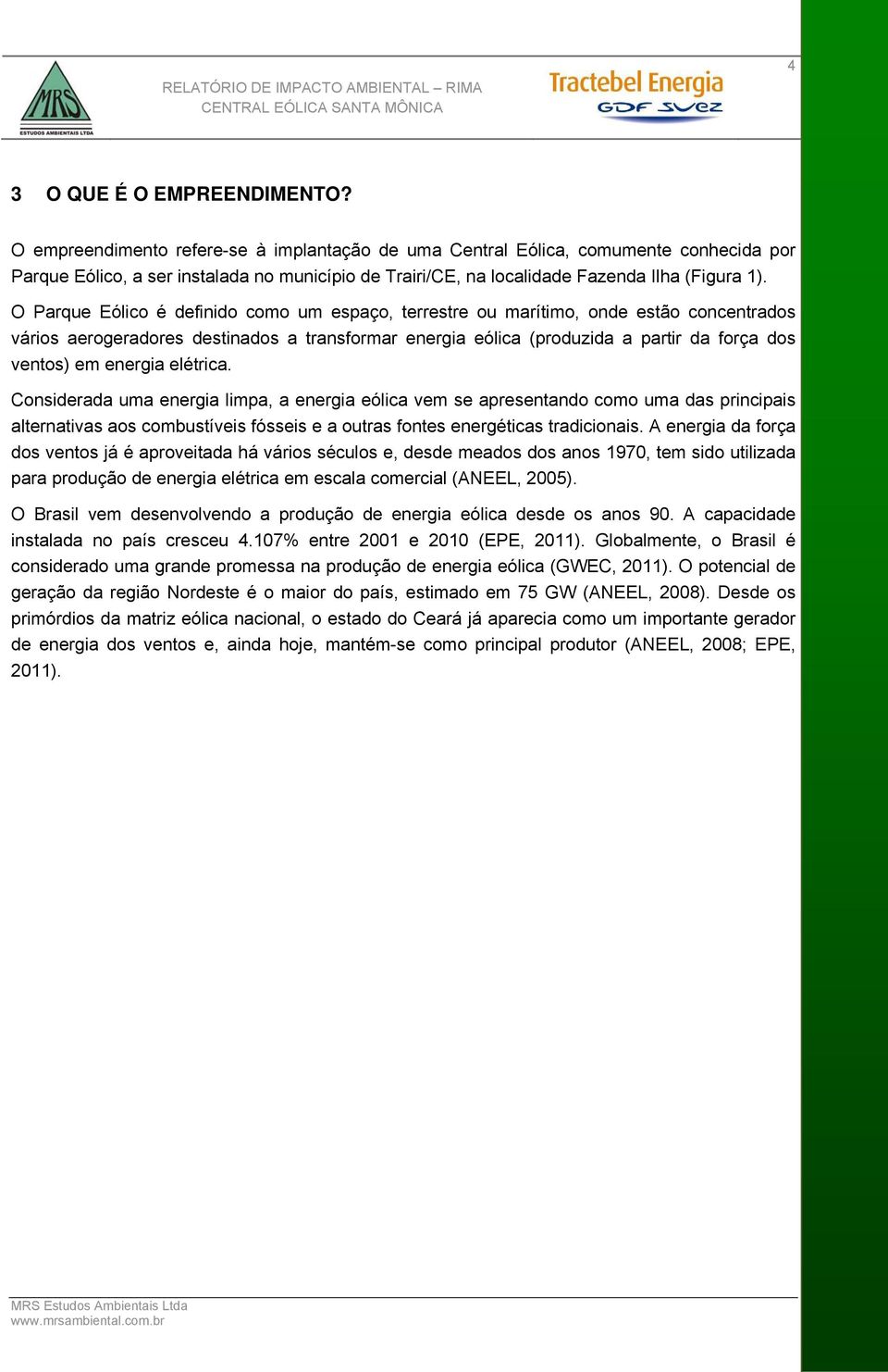 O Parque Eólico é definido como um espaço, terrestre ou marítimo, onde estão concentrados vários aerogeradores destinados a transformar energia eólica (produzida a partir da força dos ventos) em