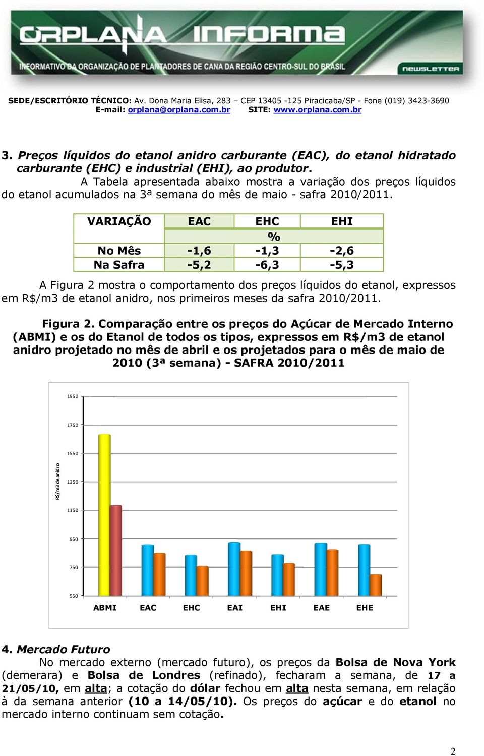 VARIAÇÃO EAC EHC EHI % No Mês -1,6-1,3-2,6 Na Safra -5,2-6,3-5,3 A Figura 2 mostra o comportamento dos preços líquidos do etanol, expressos em R$/m3 de etanol anidro, nos primeiros meses da safra