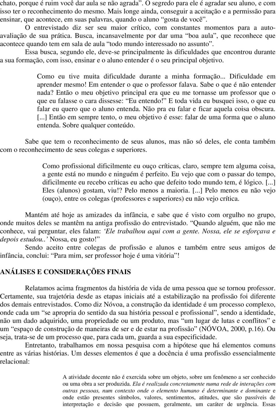 O entrevistado diz ser seu maior crítico, com constantes momentos para a autoavaliação de sua prática.