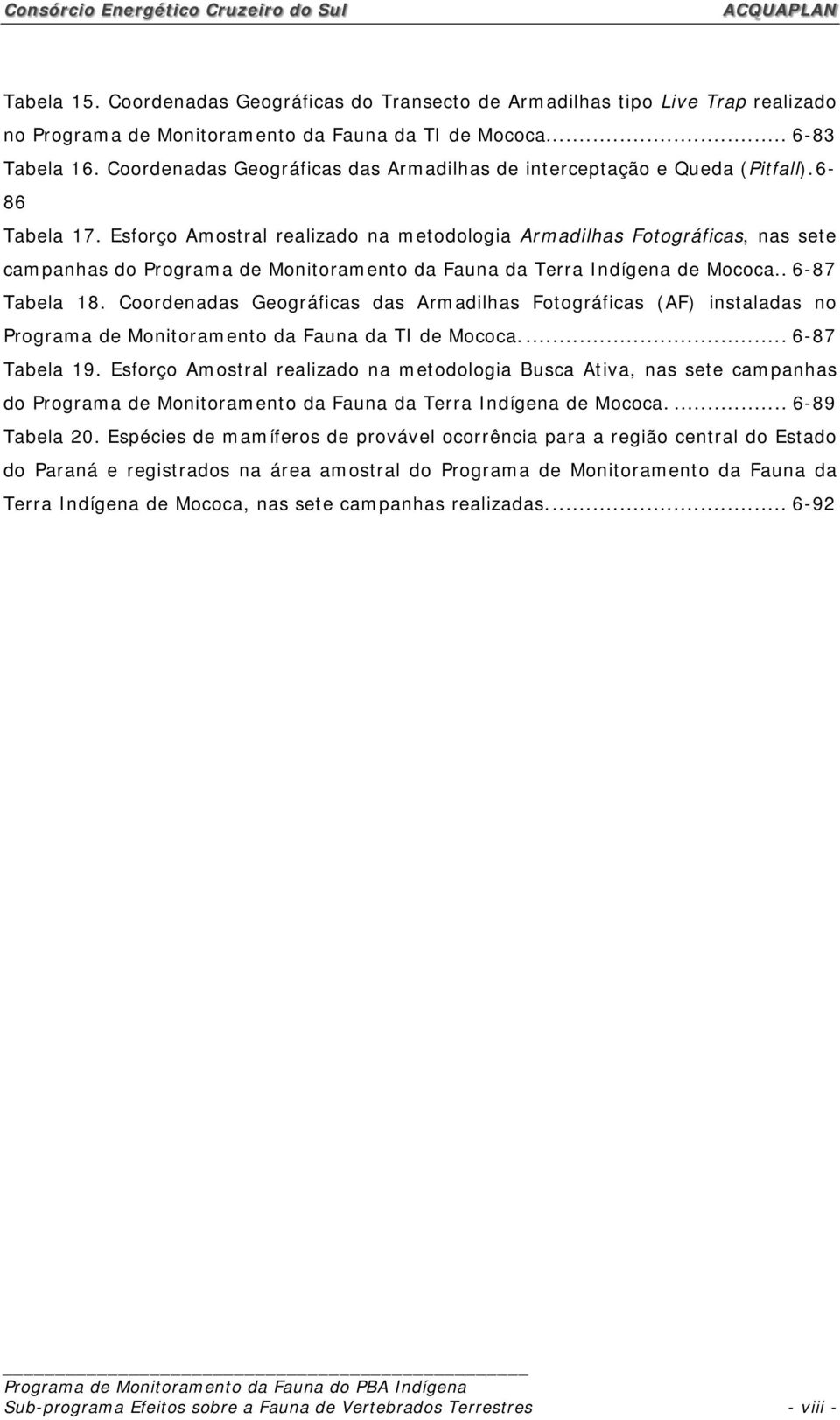 Esforço Amostral realizado na metodologia Armadilhas Fotográficas, nas sete campanhas do Programa de Monitoramento da Fauna da Terra Indígena de Mococa.. 6-87 Tabela 18.