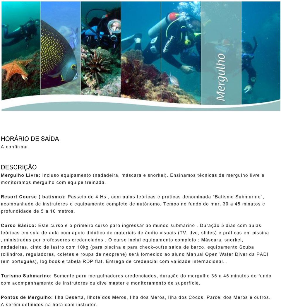 Tempo no fundo do mar, 30 a 45 minutos e profundidade de 5 a 10 metros. Curso Básico: Este curso e o primeiro curso para ingressar ao mundo submarino.