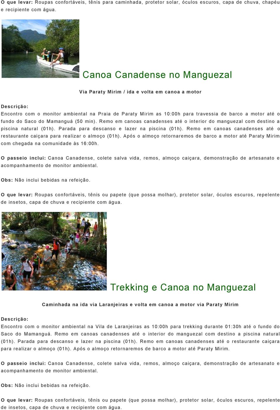 fundo do Saco do Mamanguá (50 min). Remo em canoas canadenses até o interior do manguezal com destino a piscina natural (01h). Parada para descanso e lazer na piscina (01h).