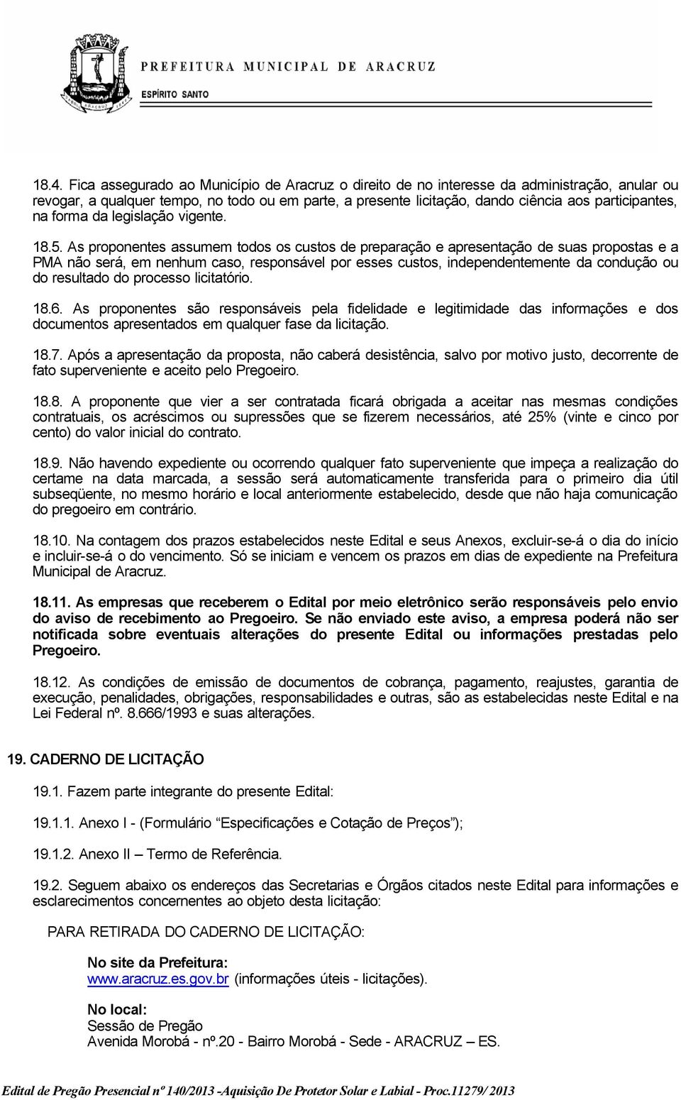 As proponentes assumem todos os custos de preparação e apresentação de suas propostas e a PMA não será, em nenhum caso, responsável por esses custos, independentemente da condução ou do resultado do