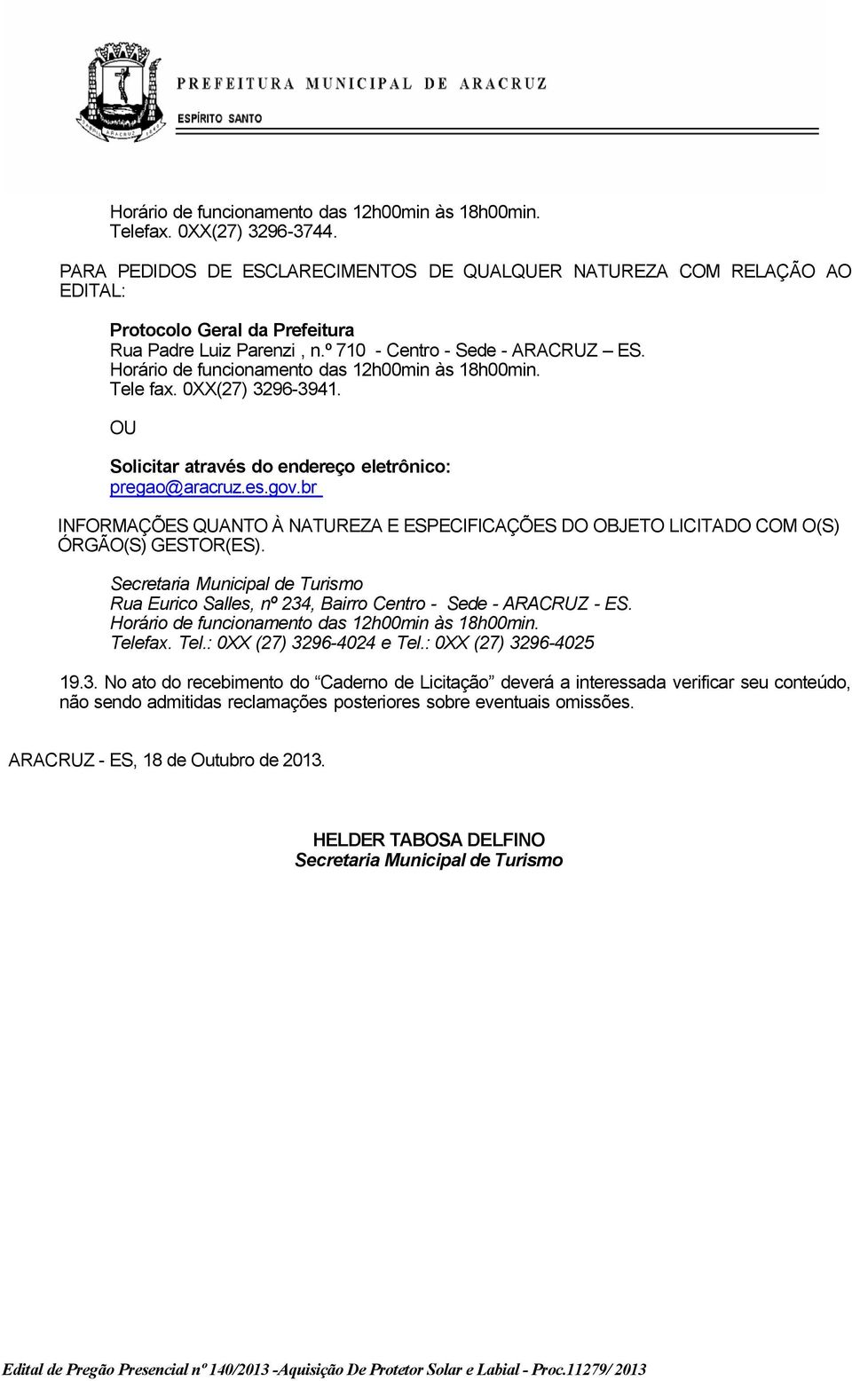 Horário de funcionamento das 12h00min às 18h00min. Tele fax. 0XX(27) 3296-3941. OU Solicitar através do endereço eletrônico: pregao@aracruz.es.gov.