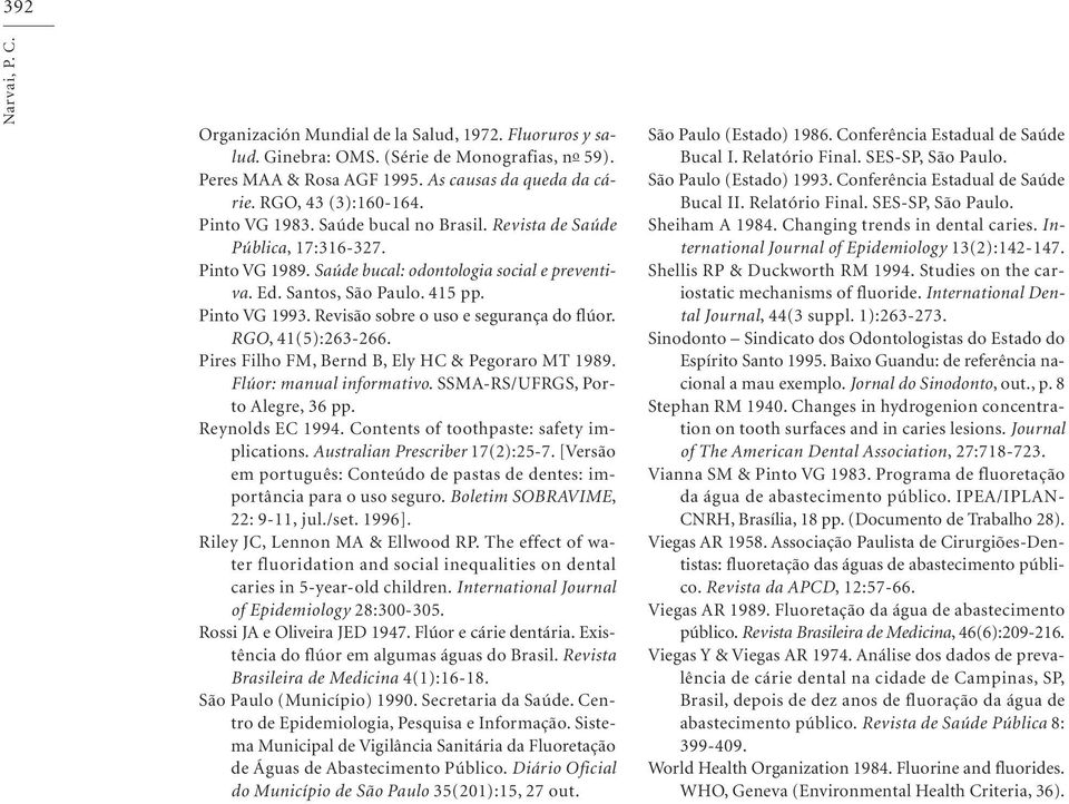 Revisão sobre o uso e segurança do flúor. RGO, 41(5):263-266. Pires Filho FM, Bernd B, Ely HC & Pegoraro MT 1989. Flúor: manual informativo. SSMA-RS/UFRGS, Porto Alegre, 36 pp. Reynolds EC 1994.