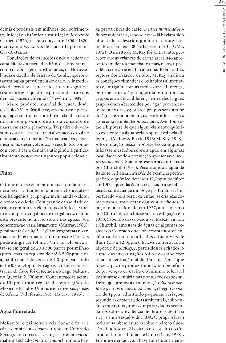 prevalência de cárie. A introdução de produtos açucarados alterou significativamente esse quadro, equiparando-o ao dos demais países ocidentais (Newbrun, 1989a).